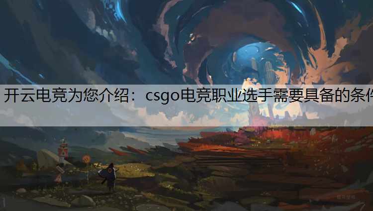 开云电竞为您介绍：csgo电竞职业选手需要具备的条件