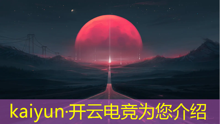 kaiyun·开云电竞为您介绍：电竞赛事活动介绍文案简短